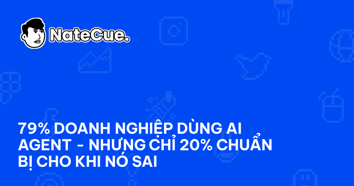 79% doanh nghiệp dùng AI Agent - nhưng chỉ 20% chuẩn bị cho khi nó sai