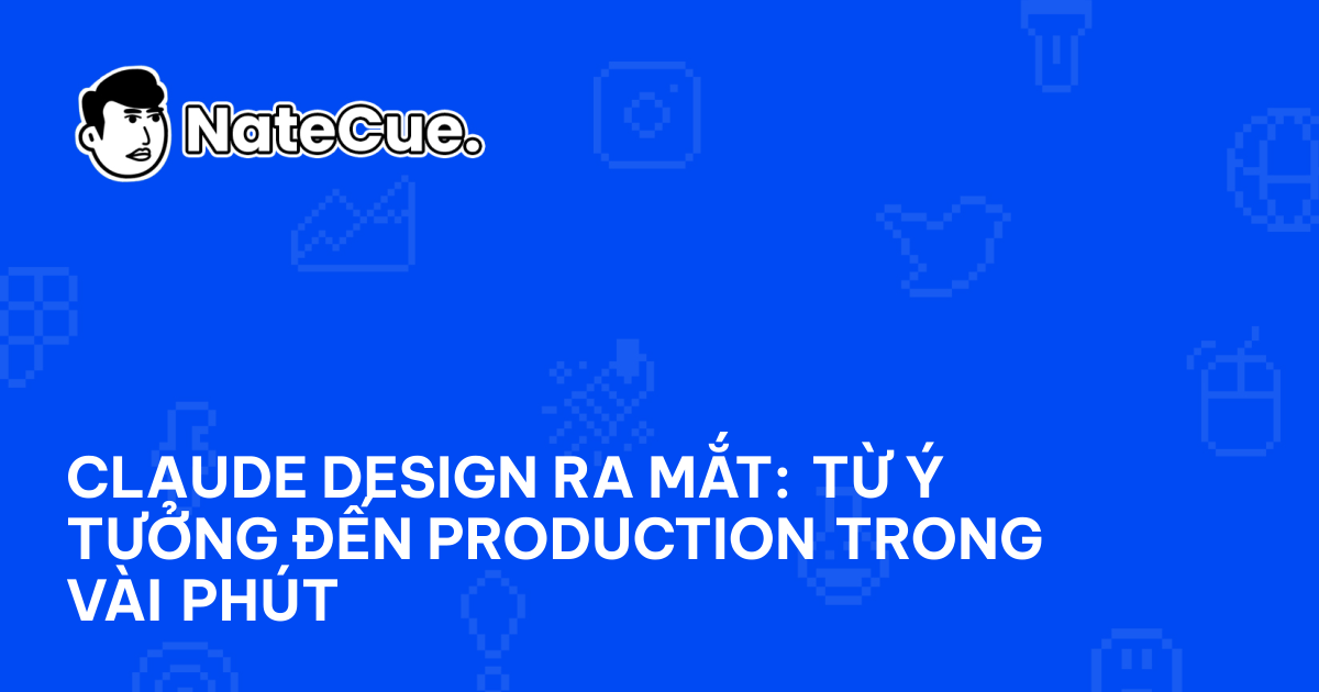 Claude Design ra mắt: Từ ý tưởng đến production trong vài phút