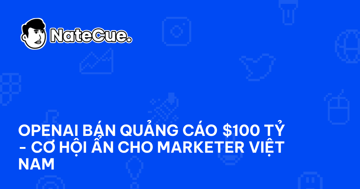 OpenAI bán quảng cáo $100 tỷ - cơ hội ẩn cho marketer Việt Nam