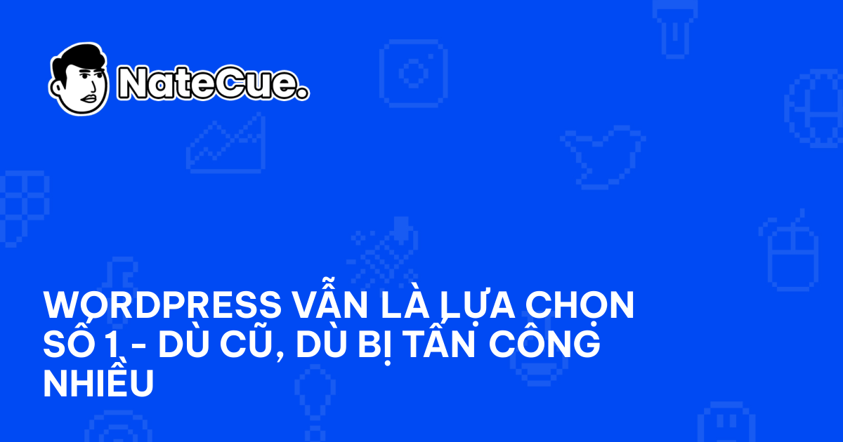 WordPress Vẫn Là Lựa Chọn Số 1 - Dù Cũ, Dù Bị Tấn Công Nhiều